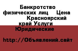 Банкротство физических лиц  › Цена ­ 3 500 - Красноярский край Услуги » Юридические   